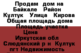 Продам  дом на Байкале › Район ­ Култук › Улица ­ Кирова › Общая площадь дома ­ 28 › Площадь участка ­ 15 › Цена ­ 170 000 - Иркутская обл., Слюдянский р-н, Култук пгт Недвижимость » Дома, коттеджи, дачи продажа   